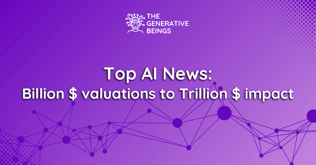 Top AI News: Billion $ valuations to Trillion $ impact